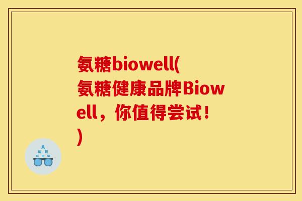 氨糖biowell(氨糖健康品牌Biowell，你值得尝试！)