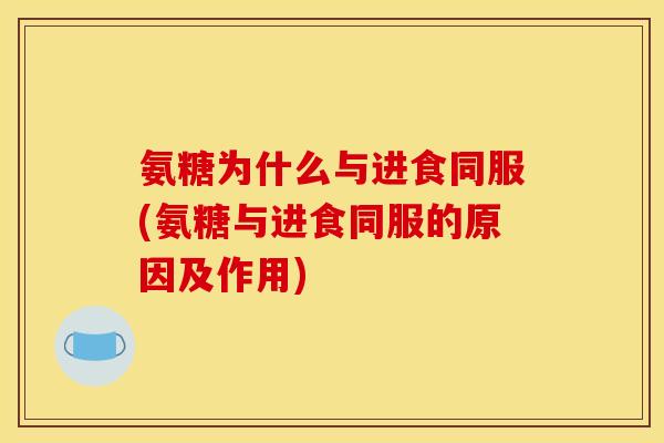 氨糖为什么与进食同服(氨糖与进食同服的原因及作用)