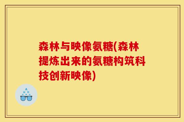 森林与映像氨糖(森林提炼出来的氨糖构筑科技创新映像)