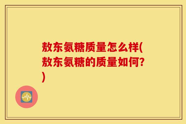 敖东氨糖质量怎么样(敖东氨糖的质量如何？)