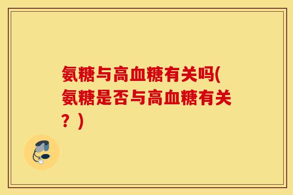氨糖与高血糖有关吗(氨糖是否与高血糖有关？)