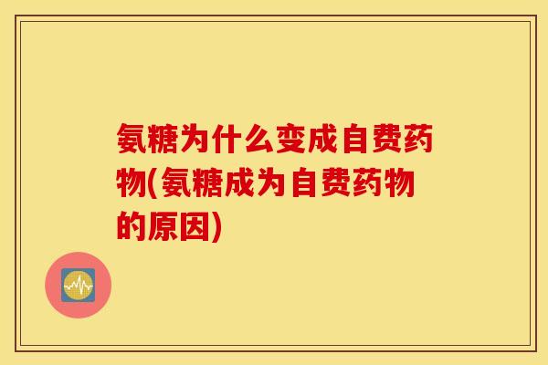 氨糖为什么变成自费药物(氨糖成为自费药物的原因)