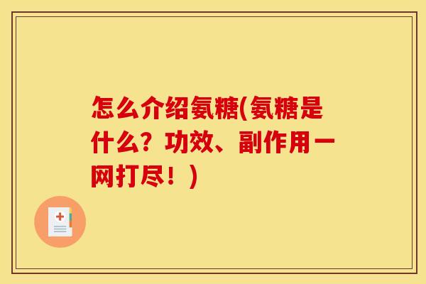怎么介绍氨糖(氨糖是什么？功效、副作用一网打尽！)