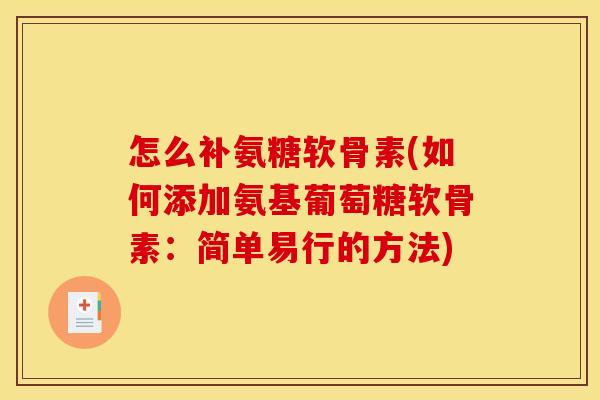 怎么补氨糖软骨素(如何添加氨基葡萄糖软骨素：简单易行的方法)