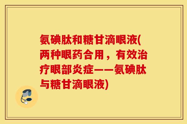 氨碘肽和糖甘滴眼液(两种眼药合用，有效治疗眼部炎症——氨碘肽与糖甘滴眼液)