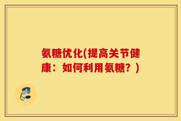 氨糖优化(提高关节健康：如何利用氨糖？)
