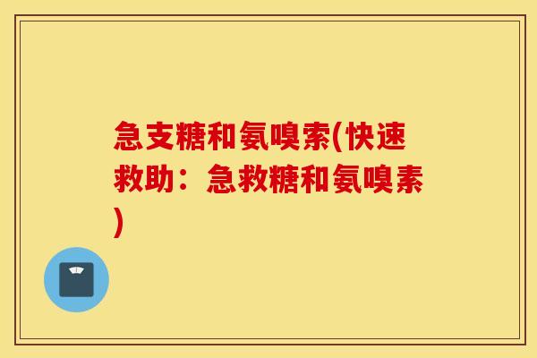 急支糖和氨嗅索(快速救助:急救糖和氨嗅素) 急支糖和氨嗅索(快速救助:急救糖和氨嗅素)