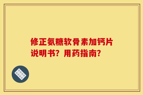 修正氨糖软骨素加钙片说明书?用药指南? 修正氨糖软骨素加钙片说明书?用药指南?