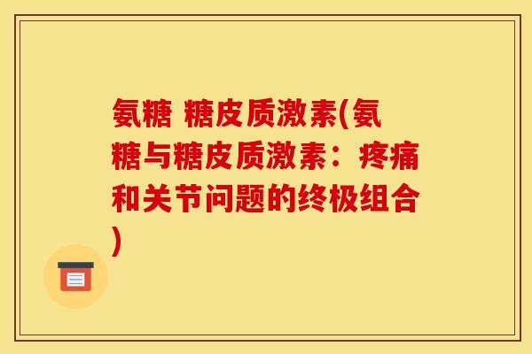 氨糖 糖皮质激素(氨糖与糖皮质激素：疼痛和关节问题的终极组合)