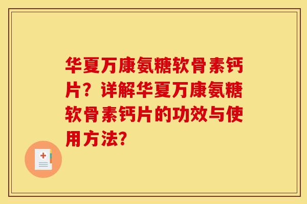 华夏万康氨糖软骨素钙片？详解华夏万康氨糖软骨素钙片的功效与使用方法？