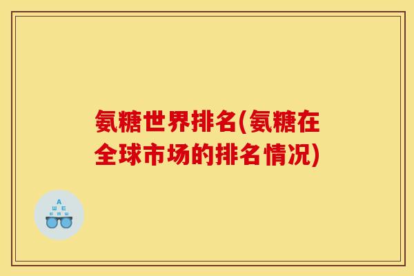 氨糖世界排名(氨糖在全球市场的排名情况)