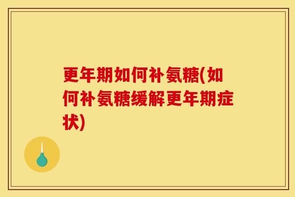 更年期如何补氨糖(如何补氨糖缓解更年期症状)