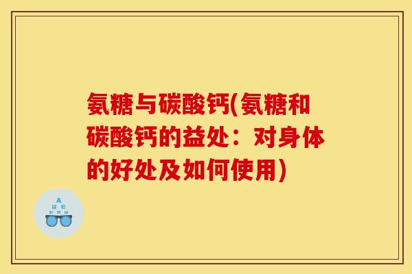 氨糖与碳酸钙(氨糖和碳酸钙的益处：对身体的好处及如何使用)