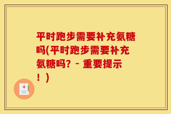 平时跑步需要补充氨糖吗(平时跑步需要补充氨糖吗？- 重要提示！)