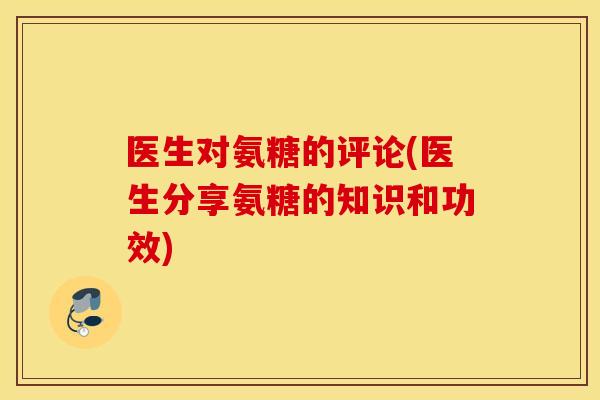 医生对氨糖的评论(医生分享氨糖的知识和功效)