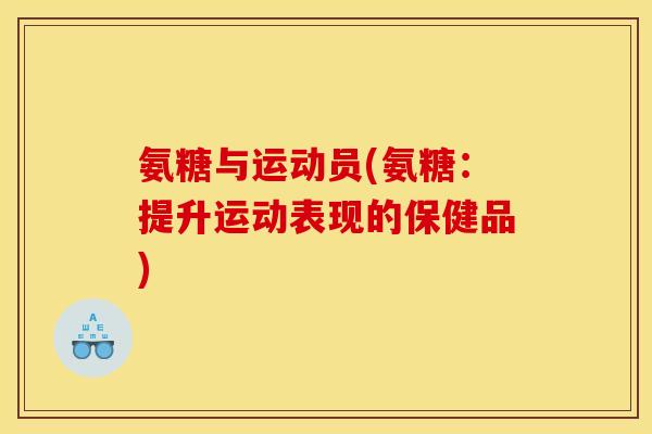 氨糖与运动员(氨糖:提升运动表现的保健品) 氨糖与运动员(氨糖:提升运动表现的保健品)
