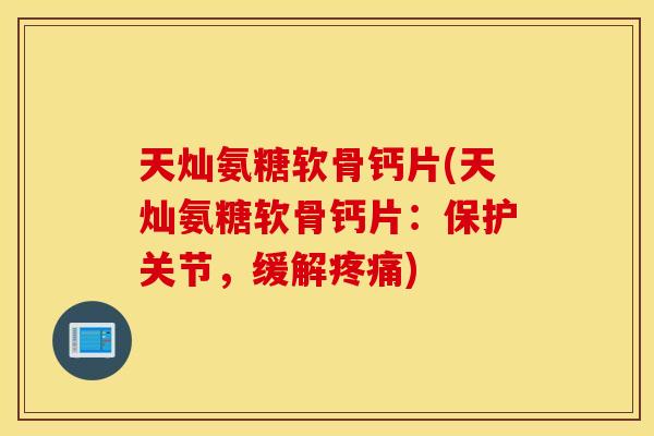 天灿氨糖软骨钙片(天灿氨糖软骨钙片：保护关节，缓解疼痛)