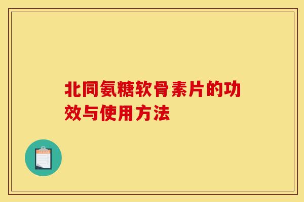 北同氨糖软骨素片的功效与使用方法