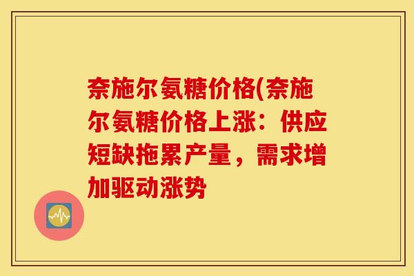 奈施尔氨糖价格(奈施尔氨糖价格上涨：供应短缺拖累产量，需求增加驱动涨势