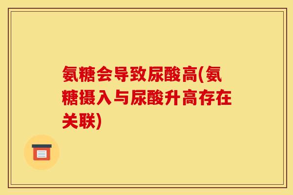 氨糖会导致尿酸高(氨糖摄入与尿酸升高存在关联)