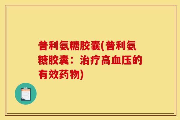 普利氨糖胶囊(普利氨糖胶囊:治疗高血压的有效药物) 普利氨糖胶囊(普利氨糖胶囊:治疗高血压的有效药物)