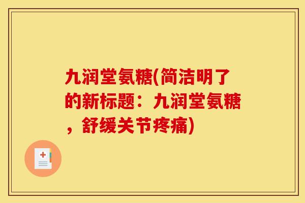 九润堂氨糖(简洁明了的新标题：九润堂氨糖，舒缓关节疼痛)