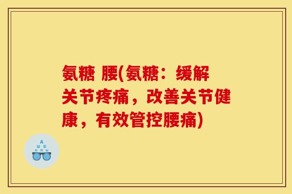 氨糖 腰(氨糖：缓解关节疼痛，改善关节健康，有效管控腰痛)