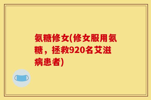 氨糖修女(修女服用氨糖，拯救920名艾滋病患者)