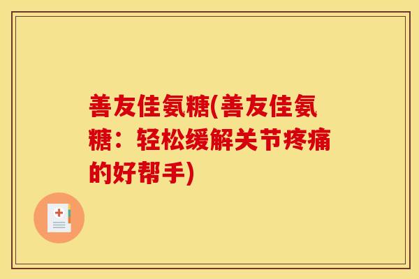 善友佳氨糖(善友佳氨糖：轻松缓解关节疼痛的好帮手)