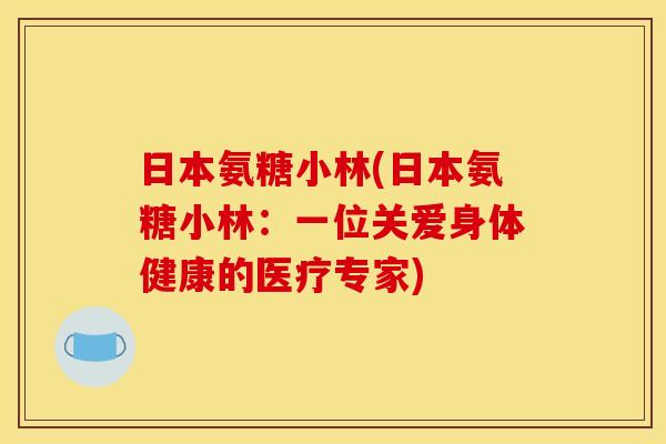 日本氨糖小林(日本氨糖小林：一位关爱身体健康的医疗专家)