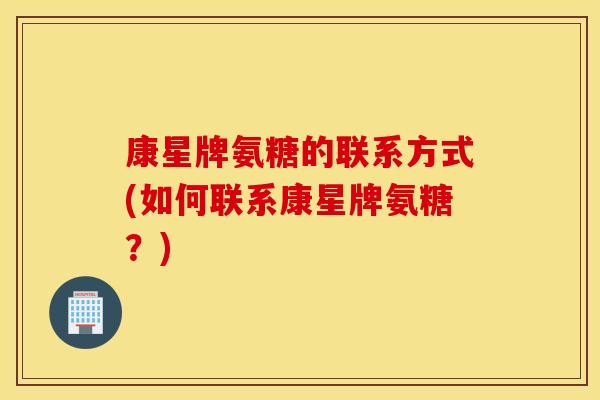 康星牌氨糖的联系方式(如何联系康星牌氨糖？)
