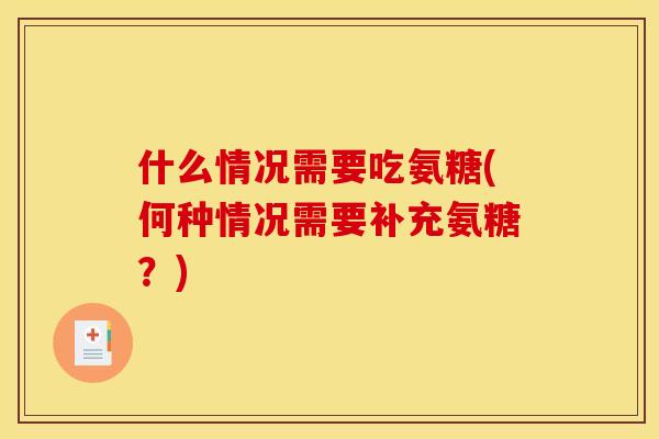 什么情况需要吃氨糖(何种情况需要补充氨糖？)