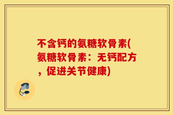 不含钙的氨糖软骨素(氨糖软骨素：无钙配方，促进关节健康)