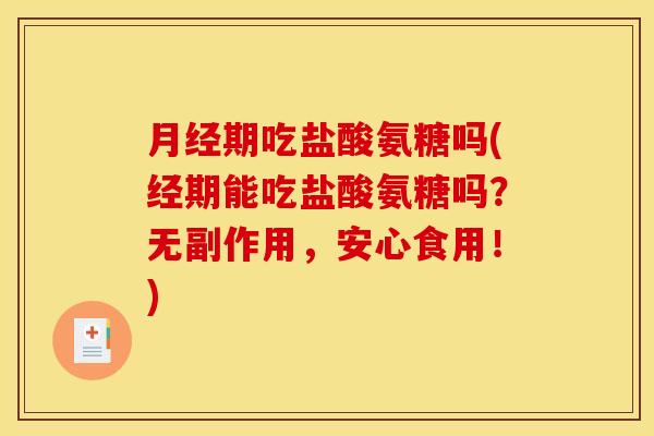 月经期吃盐酸氨糖吗(经期能吃盐酸氨糖吗？无副作用，安心食用！)