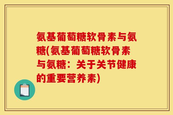 氨基葡萄糖软骨素与氨糖(氨基葡萄糖软骨素与氨糖：关于关节健康的重要营养素)