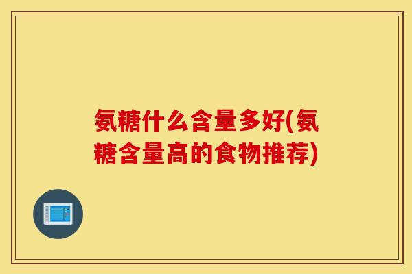 氨糖什么含量多好(氨糖含量高的食物推荐)