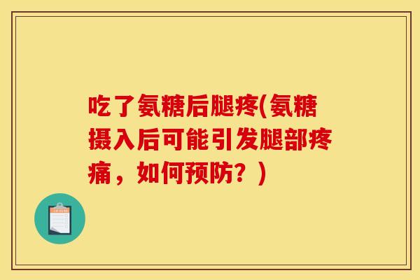 吃了氨糖后腿疼(氨糖摄入后可能引发腿部疼痛，如何预防？)
