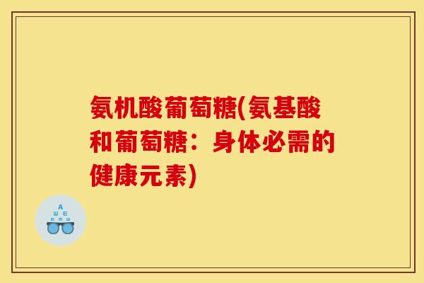 氨机酸葡萄糖(氨基酸和葡萄糖：身体必需的健康元素)