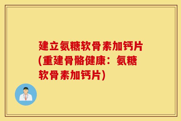 建立氨糖软骨素加钙片(重建骨骼健康：氨糖软骨素加钙片)