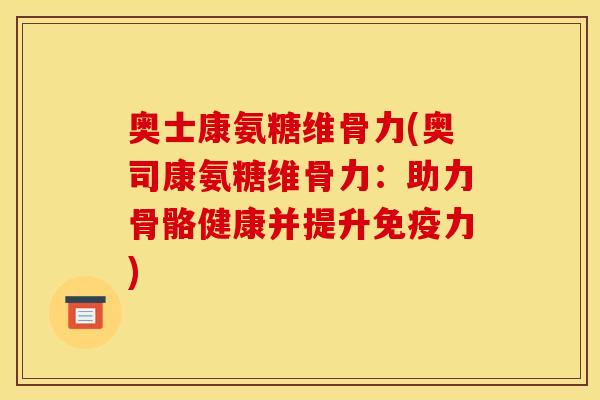奥士康氨糖维骨力(奥司康氨糖维骨力：助力骨骼健康并提升免疫力)