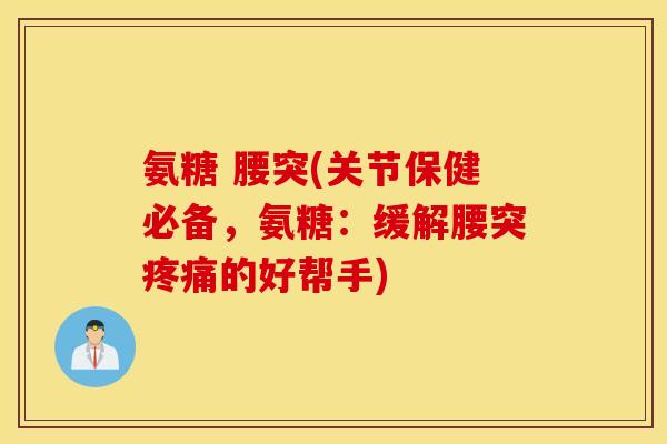 氨糖 腰突(关节保健必备，氨糖：缓解腰突疼痛的好帮手)