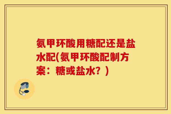 氨甲环酸用糖配还是盐水配(氨甲环酸配制方案：糖或盐水？)