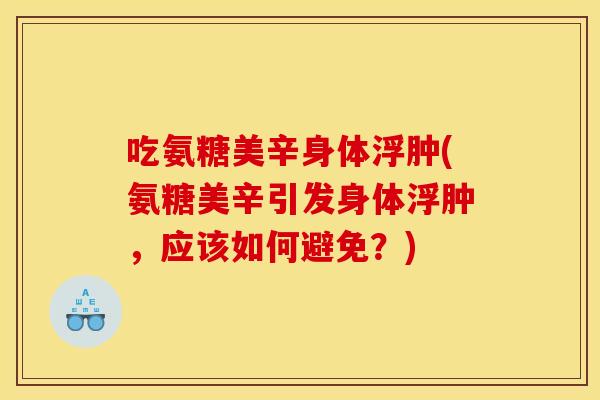 吃氨糖美辛身体浮肿(氨糖美辛引发身体浮肿，应该如何避免？)