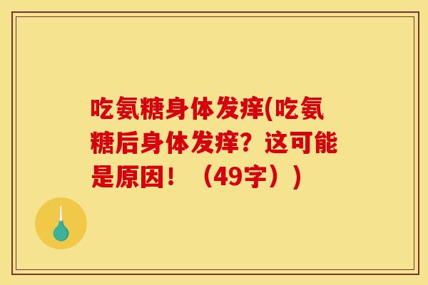 吃氨糖身体发痒(吃氨糖后身体发痒?这可能是原因!(49字)) 吃氨糖身体发痒(吃氨糖后身体发痒?这可能是原因!(49字))