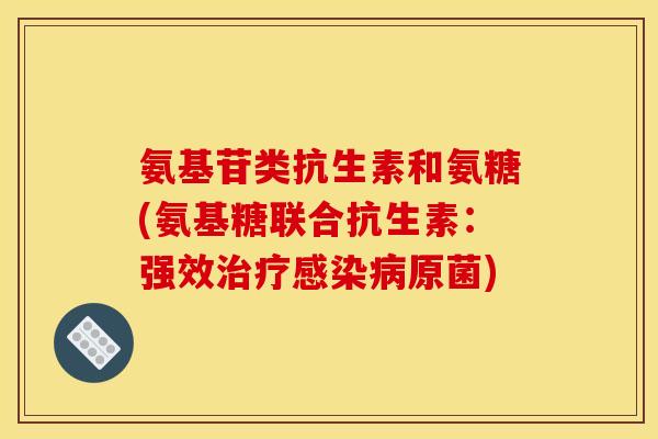 氨基苷类抗生素和氨糖(氨基糖联合抗生素：强效治疗感染病原菌)