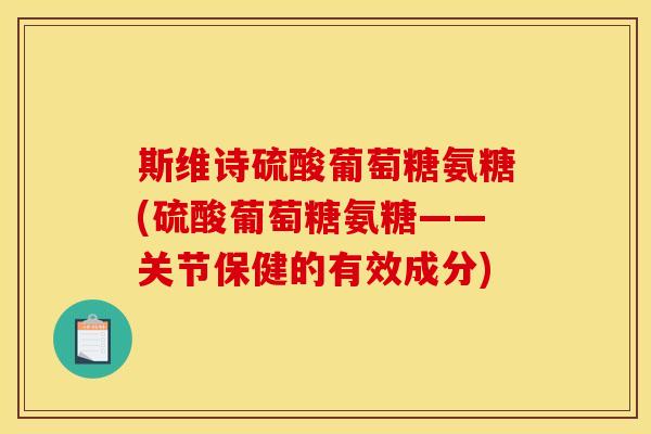 斯维诗硫酸葡萄糖氨糖(硫酸葡萄糖氨糖——关节保健的有效成分)