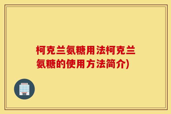 柯克兰氨糖用法柯克兰氨糖的使用方法简介) 柯克兰氨糖用法柯克兰氨糖的使用方法简介)