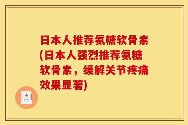 日本人推荐氨糖软骨素(日本人强烈推荐氨糖软骨素,缓解关节疼痛效果显著) 日本人推荐氨糖软骨素(日本人强烈推荐氨糖软骨素,缓解关节疼痛效果显著)