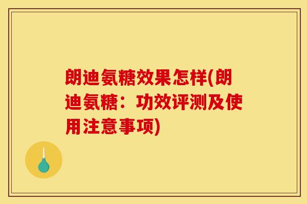 朗迪氨糖效果怎样(朗迪氨糖：功效评测及使用注意事项)