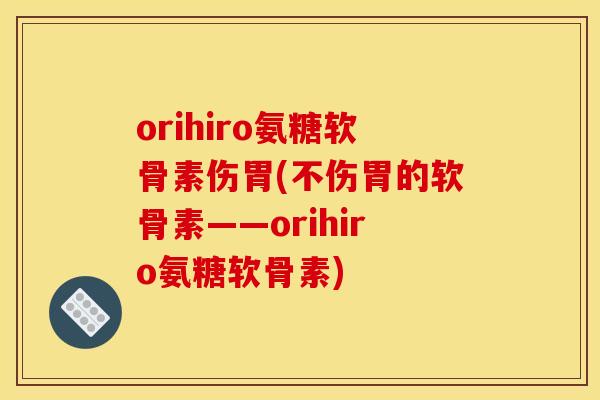 orihiro氨糖软骨素伤胃(不伤胃的软骨素——orihiro氨糖软骨素)